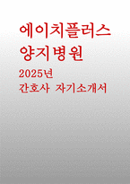 [에이치플러스양지병원 자기소개서] 2025년 에이치플러스 양지병원 간호사 자소서 : 자신의 장점과 단점, 팀에서 갈등이 생겼을 때 이를 조율해본 경험, 지원하게 된 동기 [에이치플러스 양지병원(H+양지병원) 간호사 자소서-1