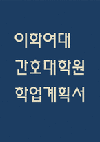 [이화여대 간호대학원 학업계획서] 이화여자대학교 간호대학원 합격 학업계획서 – 이화여대 대학원 간호 학업계획서-1