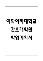 (이화여자대학교 간호대학원 학업계획서) 이화여대 간호대학원 최종합격 학업계획서,연구계획서 예문-1