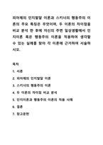 피아제의 인지발달 이론과 스키너의 행동주의 이론의 주요 특징은 무엇이며, 두 이론의 차이점을 비교 분석 한 후에 자신의 주변 일상생활에서 인지이론 혹은 행동주의 이론을 적용하여 생각할 수 있는 실례를 찾아 각 이론에 근거하여 서술하시오.-1
