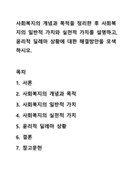 사회복지의 개념과 목적을 정리한 후 사회복지의 일반적 가치와 실천적 가치를 설명하고, 윤리적 딜레마 상황에 대한 해결방안을 모색하시오.-1