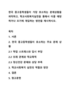한국 중고등학생들이 가장 호소하는 문제상황을 파악하고, 학교사회복지실천을 통해서 이를 예방하거나 조기에 개입하는 방안을 제시하시오.-1