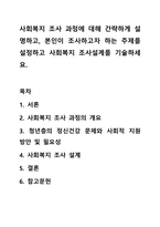사회복지 조사 과정에 대해 간략하게 설명하고, 본인이 조사하고자 하는 주제를 설정하고 사회복지 조사설계를 기술하세요.-1