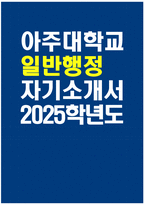 [아주대학교 자기소개서] 2025학년도 아주대학교 정규직원 일반행정 자소서 합격예문 아주대학교 일반행정 자기소개서 아주대학교 일반행정 지원동기 아주대학교 자소서-1