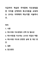 지금까지 학습한 주차중에 지도방법을 한 가지를 선택하여 특수아동을 교육하는 교사는 어떠해야 하는지를 서술하시오.-1