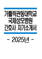 가톨릭관동대학교 국제성모병원 자소서 - 2025년 국제성모병원 간호사 자기소개서 국제성모병원 간호사 자소서 국제성모병원 자기소개서 국제성모병원 신규간호사 지원동기-1