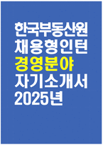 [한국부동산원 자기소개서] 2025년 한국부동산원 신입직원(채용형 인턴) 경영 자소서 합격예문 한국부동산원 신입직원 채용형 인턴 자기소개서 한국부동산원 자소서-1