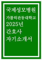 국제성모병원 자기소개서] 2025년 가톨릭관동대학교 국제성모병원 간호사 채용 자소서 (성장과정, 본인 장점/ 단점, 지원동기, 기타 특기사항) 가톨릭관동대학교 국제성모병원 간호사 채용 자기소개서-1