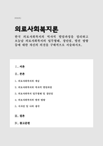 한국 의료사회복지의 역사적 발달과정을 정리하고 오늘날 의료사회복지의 업무형태, 장단점, 발전 방향 등에 대한 자신의 의견을 구체적으로 서술(의료사회복지론A+)-1