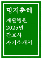 명지춘혜재활병원 자기소개서] 2025년 명지춘혜재활병원 간호사 채용 자기소개서 : 명지춘혜재활병원에 지원하신 이유,  본인의 역량 발전 노력, 명지춘혜재활병원의 비전에 적합한 인재라는 것을 증명, 본인의 성장계획과 최종목표-1