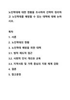 노인학대에 대한 현황을 조사하여 간략히 정리하고 노인학대를 예방할 수 있는 대책에 대해 논하시오.-1