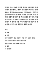 기업의 지속 가능한 발전을 위하여 이해관계자 중심 경영이 중요해지고, 새로이 ESG경영이 대두되고 있다. ESG는 환경(Environmental), 사회(Social), 지배구조(Governance)의 첫 글자를 조합한 단어인데, 이는 기업이 새롭게 달성해야 할 핵심 과제로 간주된다.-1