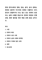 현대 한국사회의 영화, 방송, 음악, 음식 문화는 한류로 불리며 아시아와 세계로 진출하고 있다. 본인이 경험하거나 또는 알고 있는 한류의 성공 또는 실패 사례를 중심으로 한류의 배경과 진행 과정, 향후 발전을 위한 해결 과제 등을 논하시오.-1