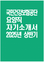 [국민건강보험공단 요양직 자기소개서] 2025년도 상반기 국민건강보험공단 요양직 자소서 합격예문 국민건강보험공단 요양직 자기소개서 국민건강보험공단 자소서-1