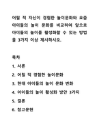 어릴적 자신이 경험한 놀이문화와 요즘 아이들의 놀이 문화를 비교하여 앞으로 아이들의 놀이를 활성화 할 수있는 방법을 3가지 이상 제시하시오.-1