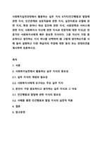 사회복지실천과정에서 활용하는 실무 지식 6가지(인간행동과 발달에 관한 지식, 인간관계와 상호작용에 관한 지식, 실천이론과 모델에 관한 지식, 특정 분야나 대상 집단에 관한 지식, 사회정책과 서비스에 관한 지식, 사회복지사 자신에 관한 지식과 전문직에 대한 지식)은 전문가인 사회복지사에게 매우 중요한 지식이다.-1