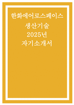 한화에어로스페이스 자기소개서) 2025년 한화에어로스페이스 자소서 한화에어로스페이스에 지원한 동기와 사유 및 입사 후 포부에 대해 작성 지원한 직무와 관련하여 본인이 가진 역량에 대하여 작성 주인의식 또는 책임감을 가지고 몰입했던 경험과 그로 인해 어떠한 성과를 이뤄냈는지-1