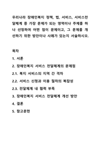 우리나라 장애인복지 정책,법,서비스,서비스전달체계 중 가장 문제가 되는 영역이나 주제를 하나 선정하여 어떤 점이 문제이고,그 문제를 개선하기 위한 방안이나 사례가 있는지 서술하시오.-1