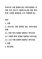 우리나라 사회 환경에 맞는 복지사업에는 어떠한 것이 있는지 서술하시오.(예 아동 학대문제, 다양한 중독문제, 노인 치매문제 등)-1