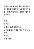 장애의 정도가 심한 중증 정신장애인의 특성을 기술하고, 정신장애인가족을 위한 지원서비스 방안에 대해서 논하시오.-1