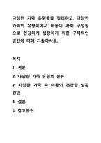 다양한 가족 유형들을 정리하고, 다양한 가족의 유형속에서 아동이 사회 구성원으로 건강하게 성장하기 위한 구체적인 방안에 대해 기술하시오-1