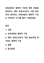 보육과정의 철학적 기초에 대한 내용을 정리하고, 예비 보육교사로서 가장 중요하게 생각하는 보육과정의 철학적 기초는 무엇인지 근거를 들어 기술하세요.-1