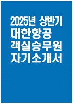 대한항공 객실승무원 자기소개서] 2025년 상반기 대한항공 객실승무원 자소서 합격예문 대한항공 객실승무원 지원동기 대한항공 자기소개서 대한항공 자소서-1