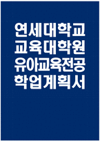 [연세대학교 교육대학원 유아교육전공 학업계획서] 연세대 교육대학원 유아교육전공 학업계획서 연구계획서 자기소개 진학동기 학습목표 및 계획 기타 특기사항-1