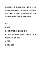 사회복지법의 형성에 대해 설명하고, 우리나라 사회복지법 중 하나를 선정하여 법의 개념 및 향후 개정되어야 할 내용에 대해 본인의 생각을 서술하시오.-1