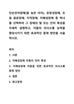 단순언어장애(말 늦은 아이), 유창성장애, 조음 음운장애, 지적장애, 자폐성장애 중 하나를 선택하여 그 장애의 말 또는 언어 특성을 자세히 설명하고, 이들의 의사소통 능력을 향상시키기 위한 효과적인 중재 방안을 서술하시오.-1