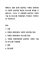 매체(TV, 영화 등)에 등장하는 자폐성 장애아동의 사회적 상호작용 특성과 의사소통 특성을 기술하시오. 그리고 이 아동에게 효과적인 사회적 기술 및 의사소통 지원방법이 무엇일지 구체적으로 작성하시오.-1