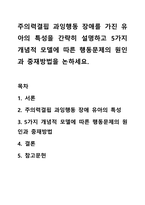 주의력결핍 과잉행동 장애를 가진 유아의 특성을 간략히 설명하고 5가지 개념적 모델에 따른 행동문제의 원인과 중재방법을 논하세요.-1