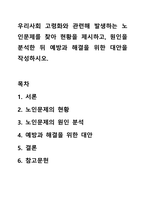 우리사회 고령화와 관련해 발생하는 노인문제를 찾아 현황을 제시하고, 원인을 분석한 뒤 예방과 해결을 위한 대안을 작성하시오.-1