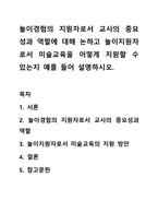놀이경험의 지원자로서 교사의 중요성과 역할에 대해 논하고 놀이지원자로서 미술교육을 어떻게 지원할 수 있는지 예를 들어 설명하시오.-1