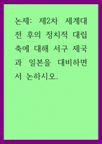 A+논제 제2차 세계대전 후의 정치적 대립축에 대해 서구 제국과 일본을 대비하면서 논하시오-1