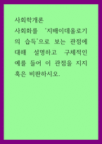 A+사회학개론 사회화를 지배이데올로기의 습득으로 보는 관점에 대해 설명하고 구체적인 예를 들어 이 관점을 지지 혹은 비판하시오-1