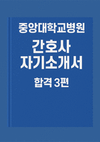 [중앙대학교병원 간호사 자기소개서 합격3편 모음] 중앙대학교의료원 서울병원 자소서(합격인증O)-1