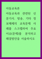 A+아동교육론 아동교육과 관련된 신문기사, 방송, 기타 정보매체의 교육문제 사례를 스크랩하여 주요 이슈문제를 분석하고 해결방안을 서술하시오-1