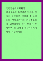 A+인간행동과사회환경 매슬로우의 욕구이론 단계를 간략히 설명하고, 그단계 중 노인기의 생애주기에서 가장중요하게 생각되어야 하는 단계는 무엇이며 왜 그렇게 생각하는지에 대해 서술하세요-1