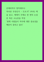 A+존재와역사 명작세미나 역사란 무엇인가 - EH카 까치 책을 읽고, 에세이 주제로 한 편의 논설문 혹은 소논문을 작성, 현재 사람들이 역사에 대한 중요성을 깨닫지 못하고 있다-1