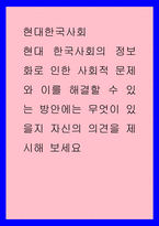현대한국사회 ) 현대 한국사회의 정보화로 인한 사회적 문제와 이를 해결할 수 있는 방안에는 무엇이 있을지 자신의 의견을 제시해 보세요-1