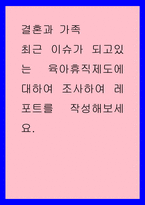 결혼과 가족 ) 최근 이슈가 되고있는 육아휴직제도에 대하여 조사하여 레포트를 작성해보세요-1