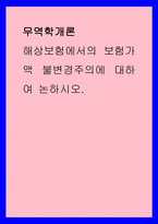 무역학개론 ) 해상보험에서의 보험가액 불변경주의에 대하여 논하시오-1