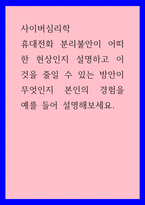 사이버심리학 ) 휴대전화 분리불안이 어떠한 현상인지 설명하고 이것을 줄일 수 있는 방안이 무엇인지 본인의 경험을 예를 들어 설명해보세요-1