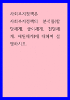 사회복지정책론 ) 사회복지정책의 분석틀(할당체계, 급여체계, 전달체계, 재원체계)에 대하여 설명하시오-1
