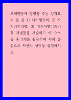 조직행동론 ) 조직행동에 영향을 주는 성격요소 들 중 1) 자기평가와, 2) 자기감시성향, 3) 마키아벨리즘의 각 개념들을 서술하고 이 요소들 중 2개를 활용하여 사례 중심으로 자신의 성격을 설명하시오-1