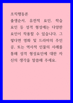 조직행동론 ) 출생순서, 유전적 요인, 학습 요인 등 성격 형성에는 다양한 요인이 작용할 수 있습니다 그렇다면 영화 및 드라마의 주인공, 또는 역사적 인물의 사례를 통해 성격 형성요인에 대한 자신의 생각을 말씀해 주세요-1