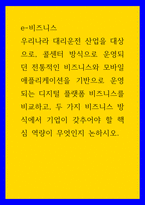 e-비즈니스 ) 우리나라 대리운전 산업을 대상으로, 콜센터 방식으로 운영되던 전통적인 비즈니스와 모바일 애플리케이션을 기반으로 운영되는 디지털 플랫폼 비즈니스를 비교하고, 두 가지 비즈니스 방식에서 기업-1