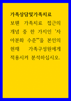 가족상담및가족치료 ) 보웬 가족치료 접근의 개념 중 한 가지인 `자아분화 수준을 본인의 현재 가족구성원에게 적용시켜 분석하십시오-1