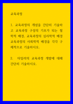 교육과정 ) 교육과정의 개념을 간단히 기술하고 교육과정 구성의 기초가 되는 철학적 배경, 교육과정의 심리학적 배경 교육과정의 사회학적 배경을 각각 구체적으로 기술하시오-1